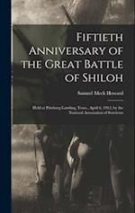 Fiftieth Anniversary of the Great Battle of Shiloh: Held at Pittsburg Landing, Tenn., April 6, 1912, by the National Association of Survivors 