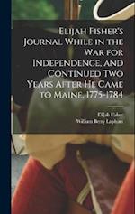 Elijah Fisher's Journal While in the war for Independence, and Continued two Years After he Came to Maine, 1775-1784 