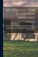 An Introduction to the Irish Language: In Three Parts. I. an Original and Comprehensive Grammar. Ii. Familiar Phrases and Dialogues. Iii. Extracts Fro