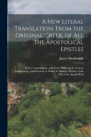 A New Literal Translation, From the Original Greek, of All the Apostolical Epistles: With a Commentary, and Notes, Philological, Critical, Explanatory