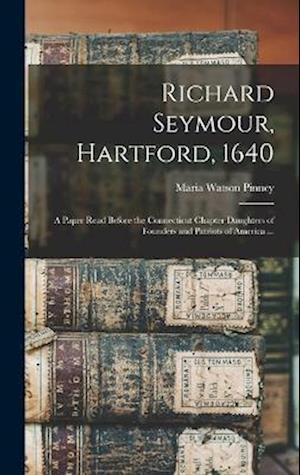 Richard Seymour, Hartford, 1640: A Paper Read Before the Connecticut Chapter Daughters of Founders and Patriots of America ...