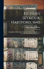 Richard Seymour, Hartford, 1640: A Paper Read Before the Connecticut Chapter Daughters of Founders and Patriots of America ... 
