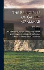 The Principles of Gaelic Grammar: With The Definitions, Rules, and Examples, Clearly Expressed in English and Gaelic, Containing Copious Exercises for