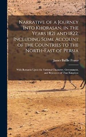 Narrative of a Journey Into Khorasan, in the Years 1821 and 1822. Including Some Account of the Countries to the North-east of Persia; With Remarks Up