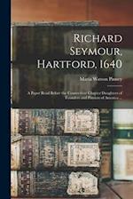 Richard Seymour, Hartford, 1640: A Paper Read Before the Connecticut Chapter Daughters of Founders and Patriots of America ... 