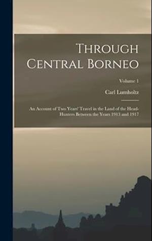 Through Central Borneo; an Account of two Years' Travel in the Land of the Head-hunters Between the Years 1913 and 1917; Volume 1