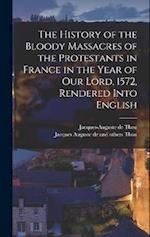 The History of the Bloody Massacres of the Protestants in France in the Year of our Lord, 1572, Rendered Into English 