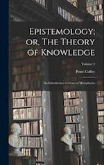 Epistemology; or, The Theory of Knowledge: An Introduction to General Metaphysics; Volume 2 