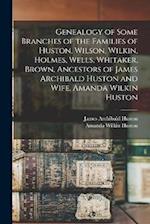 Genealogy of Some Branches of the Families of Huston, Wilson, Wilkin, Holmes, Wells, Whitaker, Brown, Ancestors of James Archibald Huston and Wife, Am