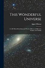 This Wonderful Universe; a Little Book About Suns and Worlds, Moons and Meteors, Comets, and Nebul 