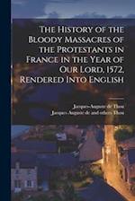The History of the Bloody Massacres of the Protestants in France in the Year of our Lord, 1572, Rendered Into English 