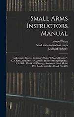 Small Arms Instructors Manual: An Intensive Course, Including Official "C Special Course" ; U.S. Rifle, Model 1917 ; U.S. Rifle, Model 1903 (Springfie