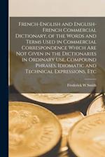 French-English and English-French Commercial Dictionary, of the Words and Terms Used in Commercial Correspondence Which are not Given in the Dictionar