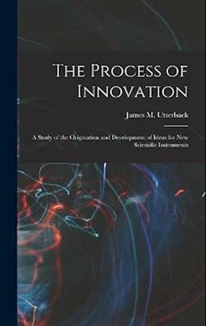 The Process of Innovation: A Study of the Origination and Development of Ideas for new Scientific Instruments