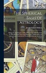The Spherical Basis of Astrology; Being a Comprehensive Table of Houses for Latitudes 22 to 56, With Rational Views and Suggestions, Explanation and I