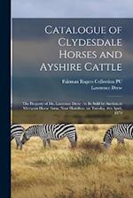 Catalogue of Clydesdale Horses and Ayshire Cattle: The Property of Mr. Lawrence Drew : to be Sold by Auction at Merryton Home Farm, Near Hamilton, on 
