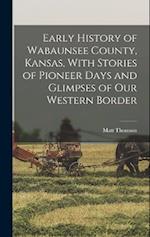 Early History of Wabaunsee County, Kansas, With Stories of Pioneer Days and Glimpses of our Western Border 