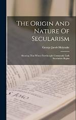 The Origin And Nature Of Secularism: Showing That Where Freethought Commonly Ends Secularism Begins 