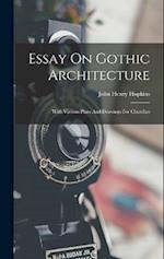 Essay On Gothic Architecture: With Various Plans And Drawings For Churches 