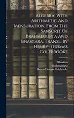 Algebra, With Arithmetic And Mensuration, From The Sanscrit Of Brahmegupta And Bhascara. Transl. By Henry-thomas Colebrooke 