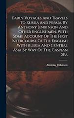 Early Voyages And Travels To Russia And Persia, By Anthony Jenkinson And Other Englishmen. With Some Account Of The First Intercourse Of The English W