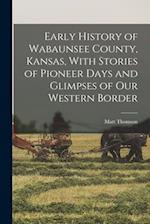 Early History of Wabaunsee County, Kansas, With Stories of Pioneer Days and Glimpses of our Western Border 
