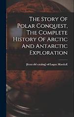The Story Of Polar Conquest, The Complete History Of Arctic And Antarctic Exploration 