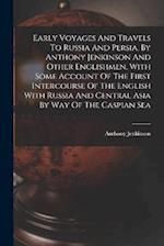 Early Voyages And Travels To Russia And Persia, By Anthony Jenkinson And Other Englishmen. With Some Account Of The First Intercourse Of The English W