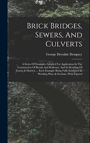 Brick Bridges, Sewers, And Culverts: A Series Of Examples Adapted For Application In The Construction Of Roads And Railways, And In Draining Of Towns