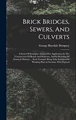 Brick Bridges, Sewers, And Culverts: A Series Of Examples Adapted For Application In The Construction Of Roads And Railways, And In Draining Of Towns 