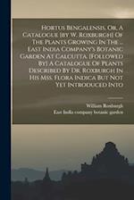 Hortus Bengalensis, Or, A Catalogue [by W. Roxburgh] Of The Plants Growing In The ... East India Company's Botanic Garden At Calcutta. [followed By] A