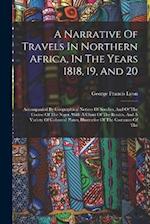 A Narrative Of Travels In Northern Africa, In The Years 1818, 19, And 20: Accompanied By Geographical Notices Of Soudan, And Of The Course Of The Nige