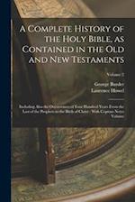 A Complete History of the Holy Bible, as Contained in the Old and New Testaments: Including Also the Occurrences of Four Hundred Years From the Last o