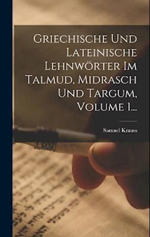 Griechische Und Lateinische Lehnwörter Im Talmud, Midrasch Und Targum, Volume 1...