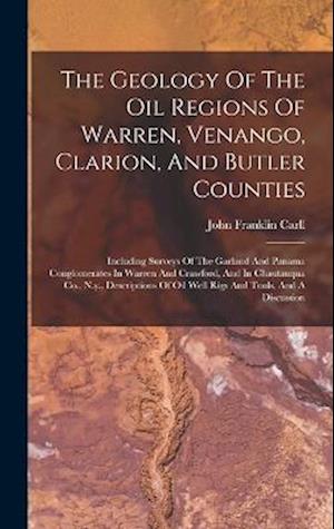 The Geology Of The Oil Regions Of Warren, Venango, Clarion, And Butler Counties: Including Surveys Of The Garland And Panama Conglomerates In Warren A