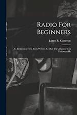 Radio For Beginners: An Elementary Text Book Written So That The Amateur Can Understand It 