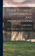 Guide To Gaelic Conversation And Pronunciation: With Vocabularies, Dialogues, Phrases, And Letter Forms 