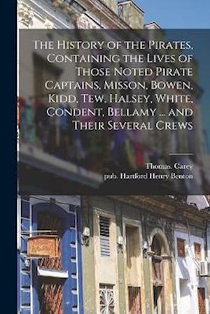 The History of the Pirates, Containing the Lives of Those Noted Pirate Captains, Misson, Bowen, Kidd, Tew, Halsey, White, Condent, Bellamy ... and The
