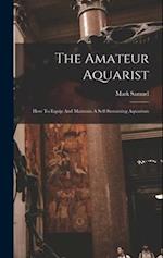 The Amateur Aquarist: How To Equip And Maintain A Self-sustaining Aquarium 
