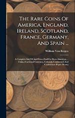 The Rare Coins Of America, England, Ireland, Scotland, France, Germany, And Spain ...: A Complete List Of And Prices Paid For Rare American ... Coins,