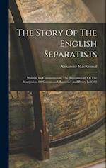 The Story Of The English Separatists: Written To Commemorate The Tercentenary Of The Martyrdom Of Greenwood, Barrowe, And Penry In 1593 