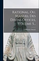 Rational, Ou, Manuel Des Divins Offices, Volume 5...