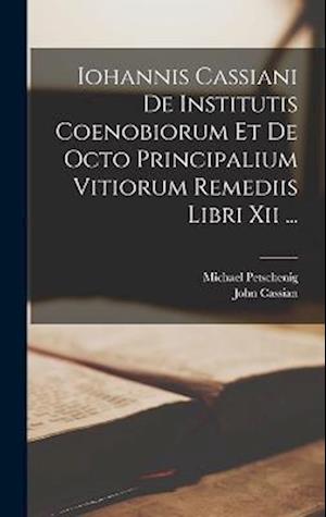 Iohannis Cassiani De Institutis Coenobiorum Et De Octo Principalium Vitiorum Remediis Libri Xii ...