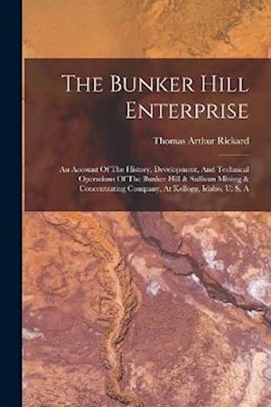 The Bunker Hill Enterprise: An Account Of The History, Development, And Technical Operations Of The Bunker Hill & Sullivan Mining & Concentrating Comp