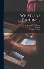 Whistler's Etchings: A Study And A Catalog 