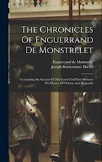 The Chronicles Of Enguerrand De Monstrelet: Containing An Account Of The Cruel Civil Wars Between The Houses Of Orleans And Burgundy 