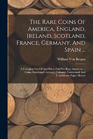 The Rare Coins Of America, England, Ireland, Scotland, France, Germany, And Spain ...: A Complete List Of And Prices Paid For Rare American ... Coins,