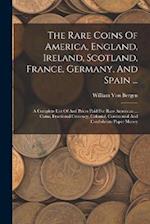 The Rare Coins Of America, England, Ireland, Scotland, France, Germany, And Spain ...: A Complete List Of And Prices Paid For Rare American ... Coins,