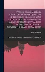 Twelve Years' Military Adventure In Three Quarters Of The Globe Or, Memoirs Of An Officer Who Served In The Armies Of His Majesty And Of The East Indi