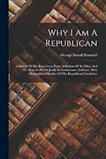 Why I Am A Republican: A History Of The Republican Party, A Defense Of Its Policy And The Reasons Which Justify Its Continuance In Power, With Biograp
